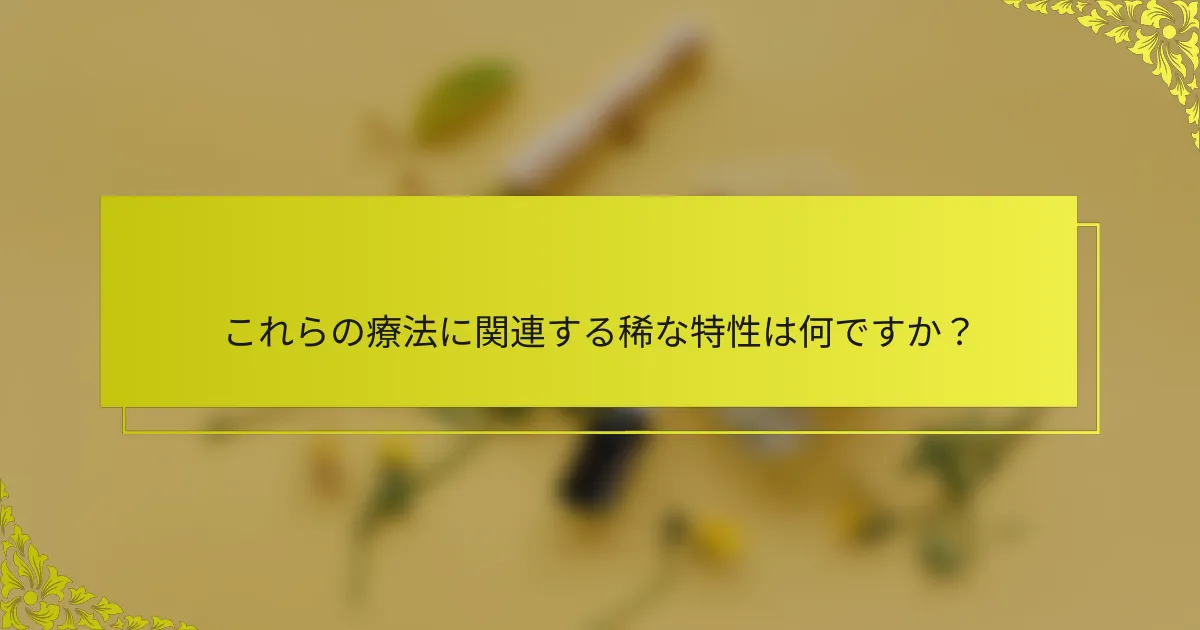 これらの療法に関連する稀な特性は何ですか?