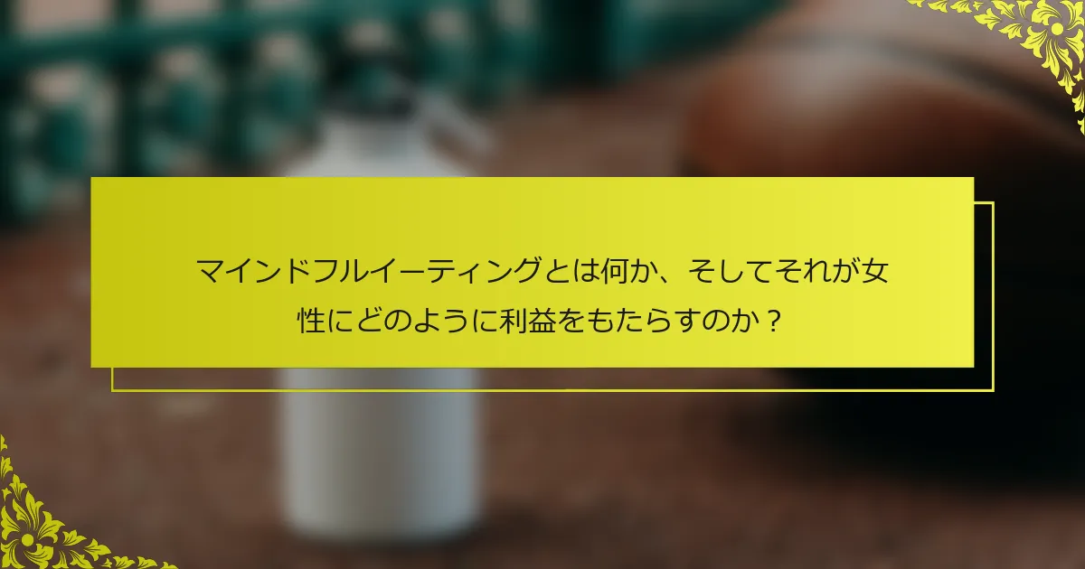マインドフルイーティングとは何か、そしてそれが女性にどのように利益をもたらすのか？