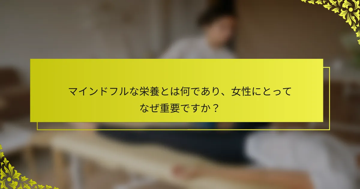 マインドフルな栄養とは何であり、女性にとってなぜ重要ですか？