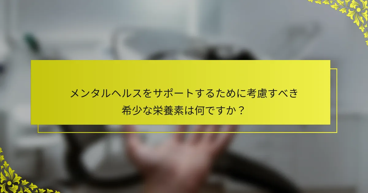 メンタルヘルスをサポートするために考慮すべき希少な栄養素は何ですか？