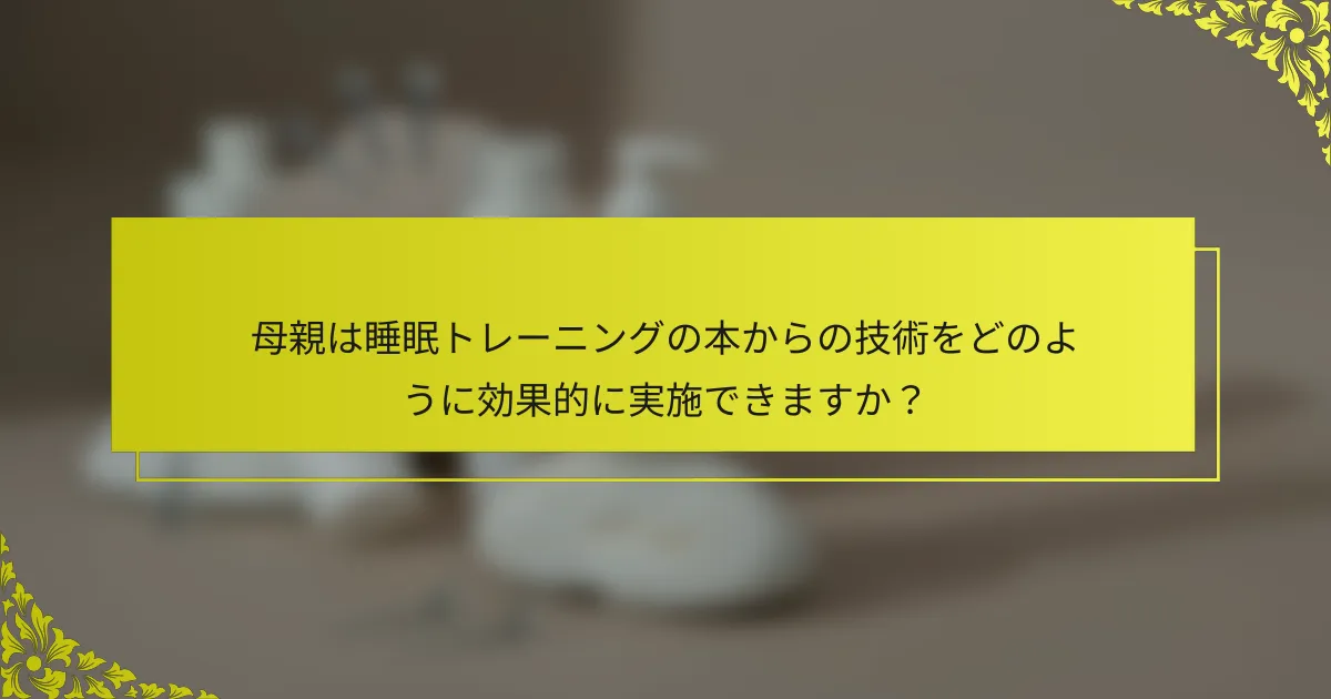 母親は睡眠トレーニングの本からの技術をどのように効果的に実施できますか？