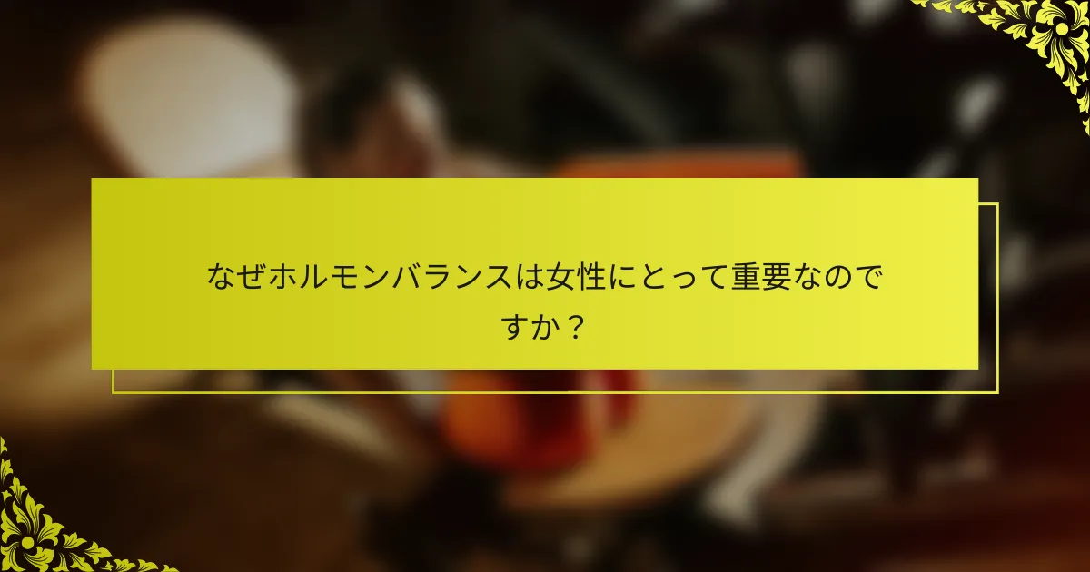 なぜホルモンバランスは女性にとって重要なのですか？