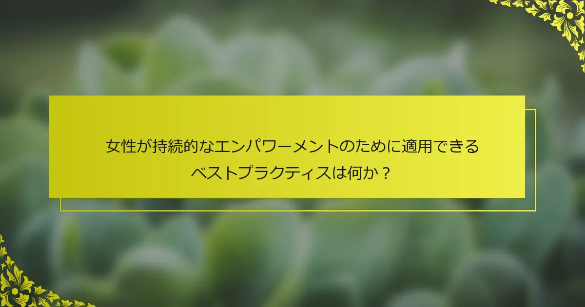 女性が持続的なエンパワーメントのために適用できるベストプラクティスは何か？