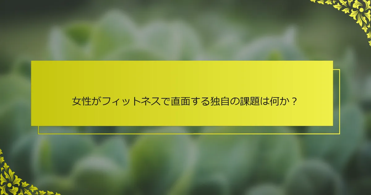 女性がフィットネスで直面する独自の課題は何か？