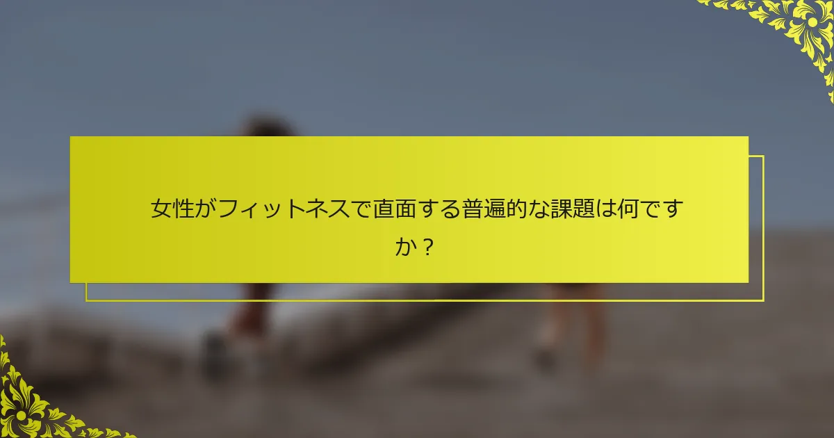 女性がフィットネスで直面する普遍的な課題は何ですか？