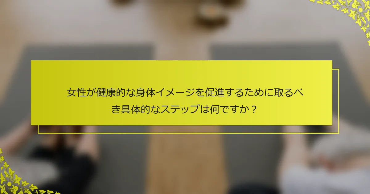 女性が健康的な身体イメージを促進するために取るべき具体的なステップは何ですか？