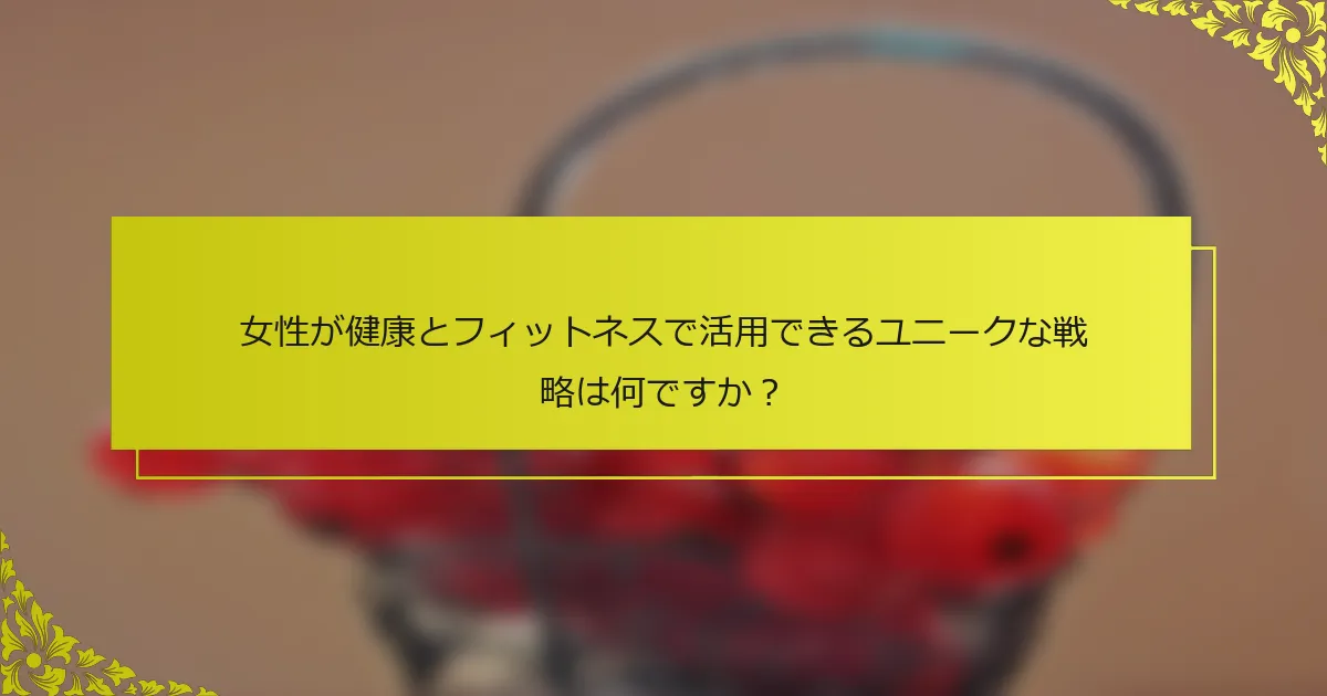 女性が健康とフィットネスで活用できるユニークな戦略は何ですか？