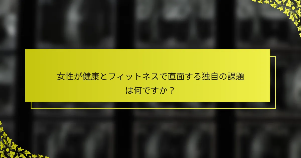 女性が健康とフィットネスで直面する独自の課題は何ですか？