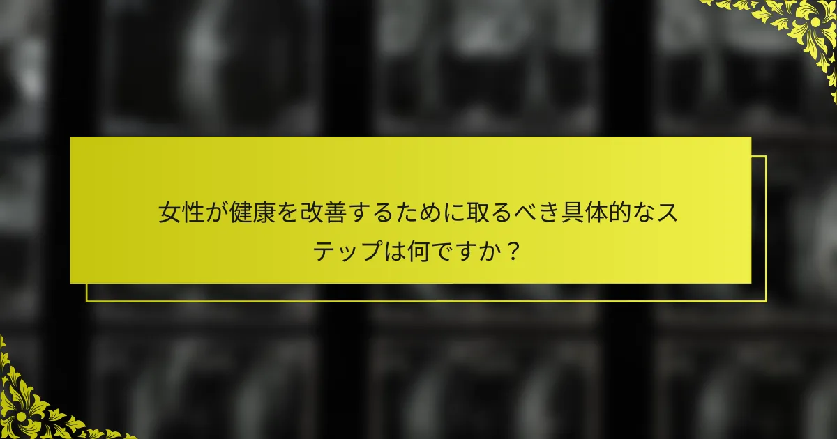 女性が健康を改善するために取るべき具体的なステップは何ですか？