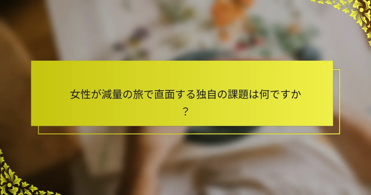 女性が減量の旅で直面する独自の課題は何ですか？