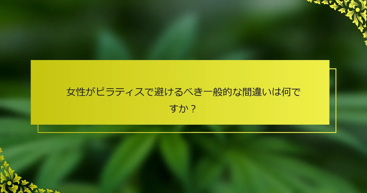 女性がピラティスで避けるべき一般的な間違いは何ですか？