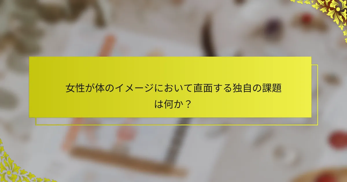 女性が体のイメージにおいて直面する独自の課題は何か？