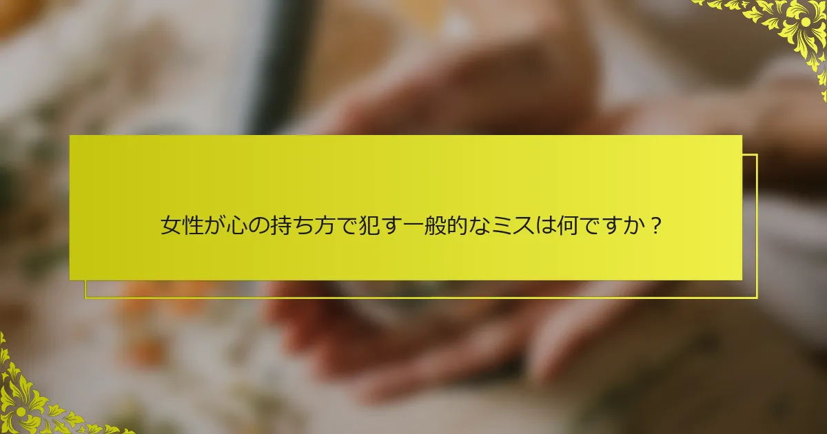 女性が心の持ち方で犯す一般的なミスは何ですか？