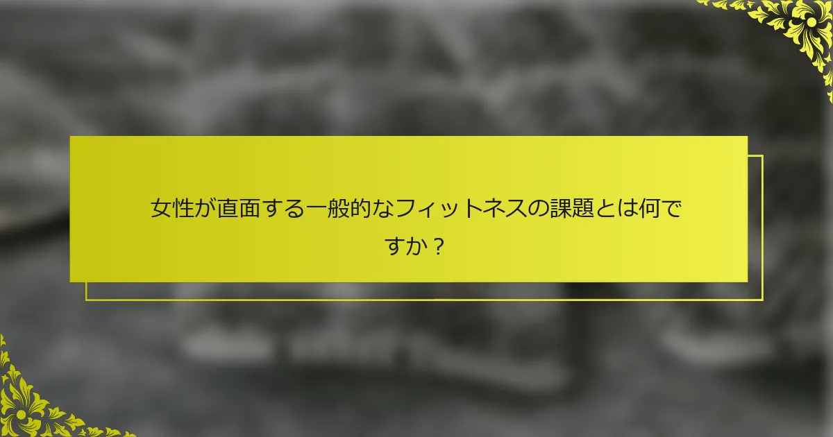 女性が直面する一般的なフィットネスの課題とは何ですか？