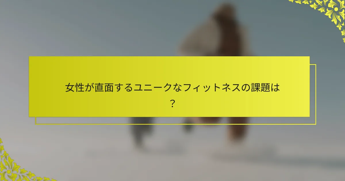 女性が直面するユニークなフィットネスの課題は？