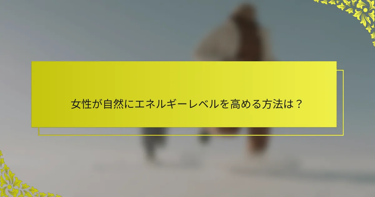 女性が自然にエネルギーレベルを高める方法は？