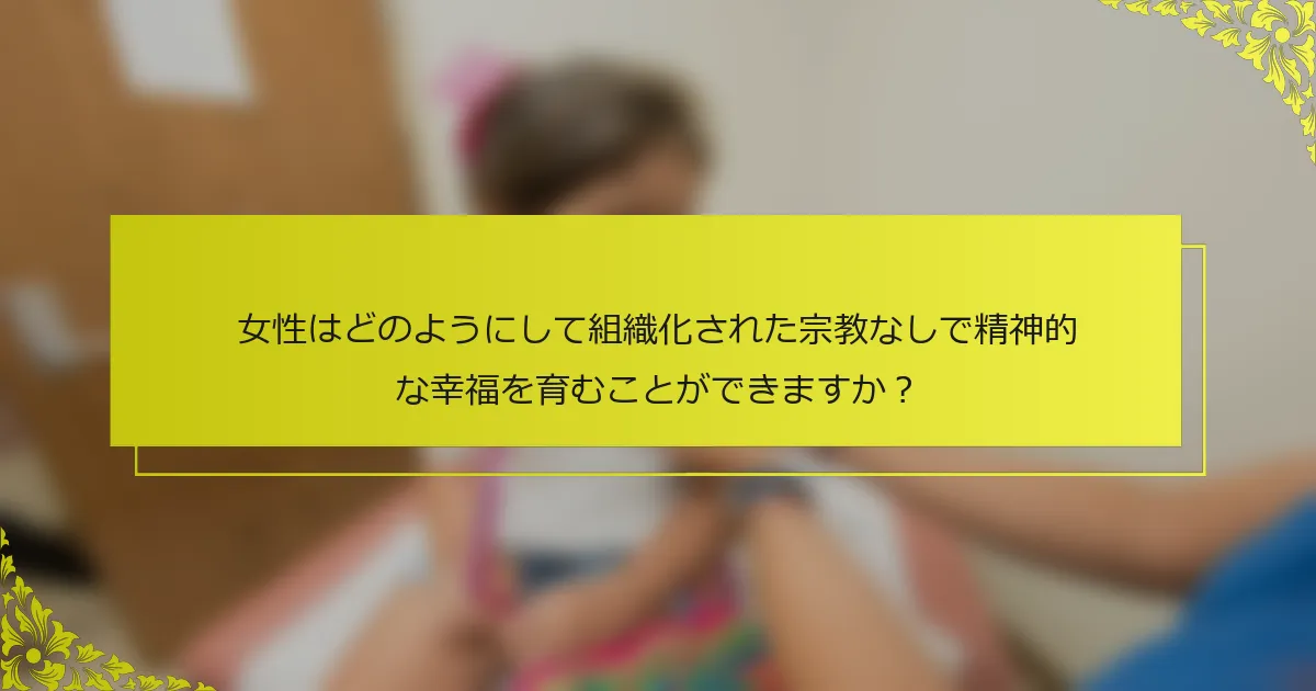 女性はどのようにして組織化された宗教なしで精神的な幸福を育むことができますか？