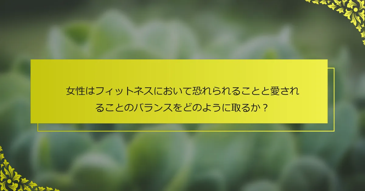 女性はフィットネスにおいて恐れられることと愛されることのバランスをどのように取るか？