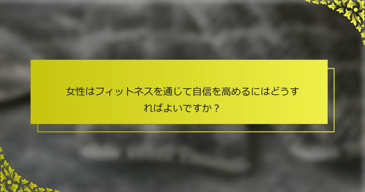 女性はフィットネスを通じて自信を高めるにはどうすればよいですか？