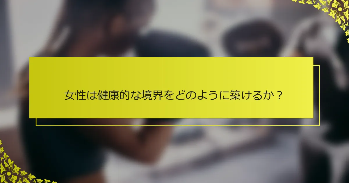 女性は健康的な境界をどのように築けるか？