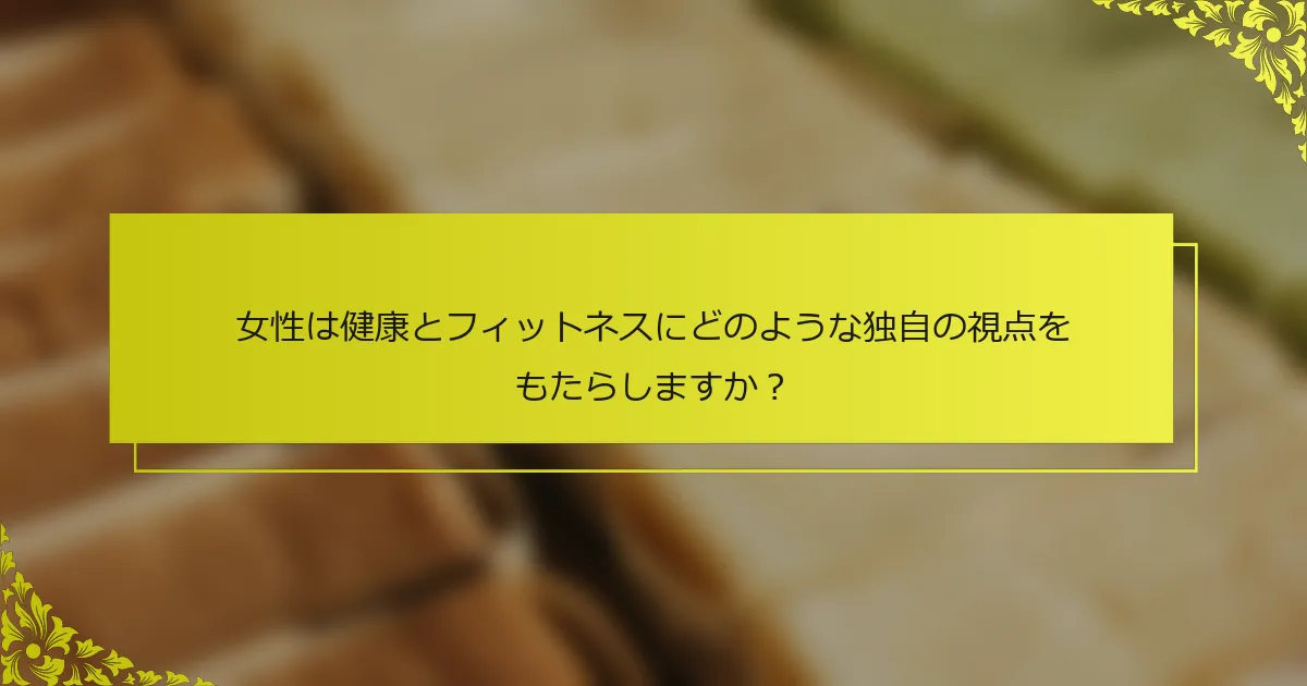 女性は健康とフィットネスにどのような独自の視点をもたらしますか？