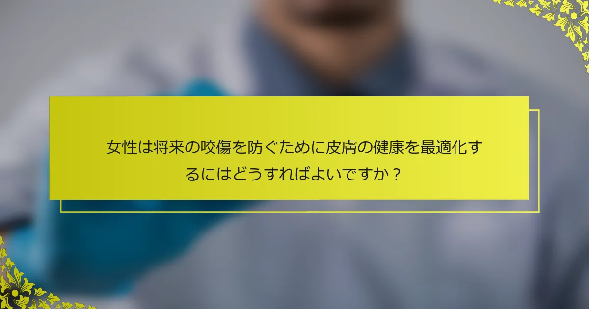 女性は将来の咬傷を防ぐために皮膚の健康を最適化するにはどうすればよいですか？