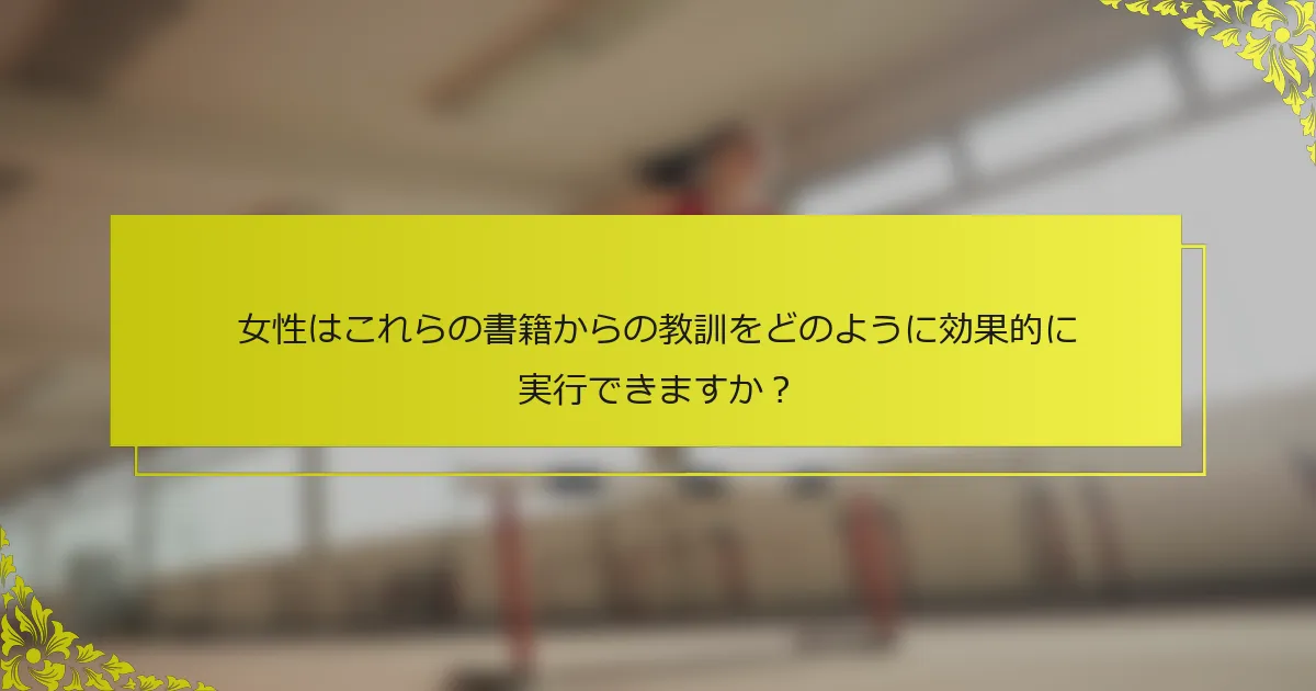 女性はこれらの書籍からの教訓をどのように効果的に実行できますか？