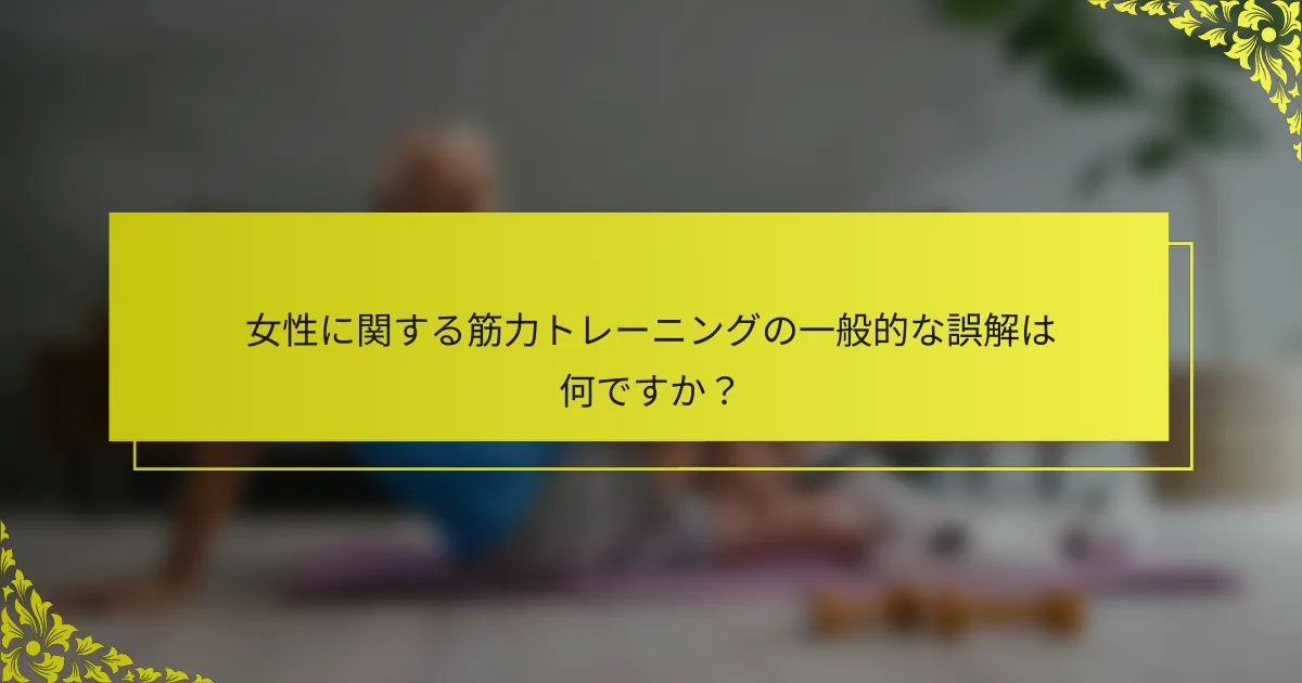 女性に関する筋力トレーニングの一般的な誤解は何ですか？