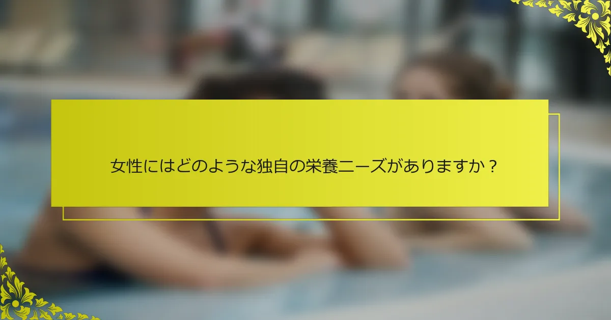 女性にはどのような独自の栄養ニーズがありますか？