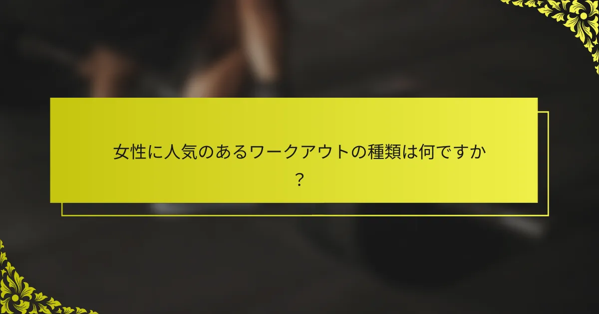 女性に人気のあるワークアウトの種類は何ですか？