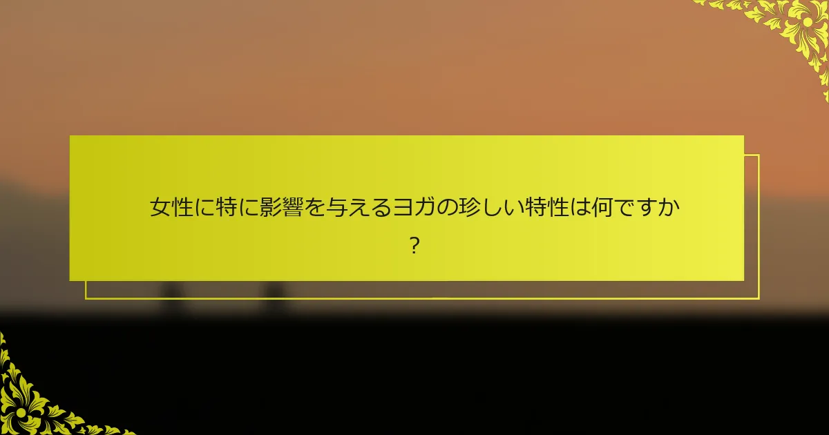女性に特に影響を与えるヨガの珍しい特性は何ですか？