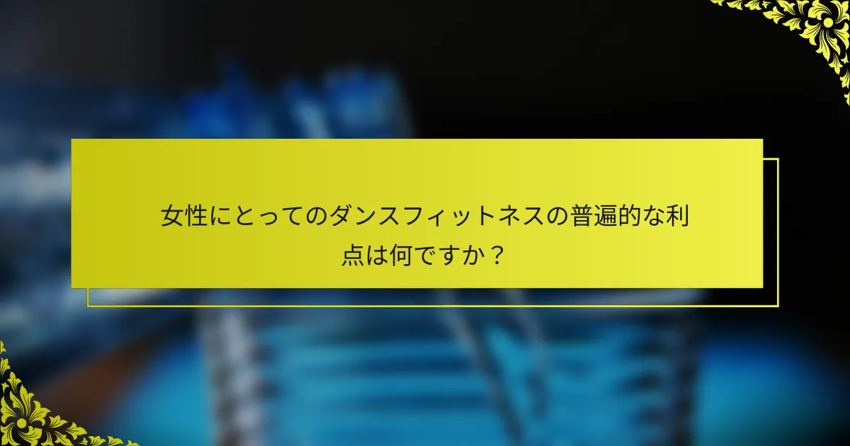 女性にとってのダンスフィットネスの普遍的な利点は何ですか？