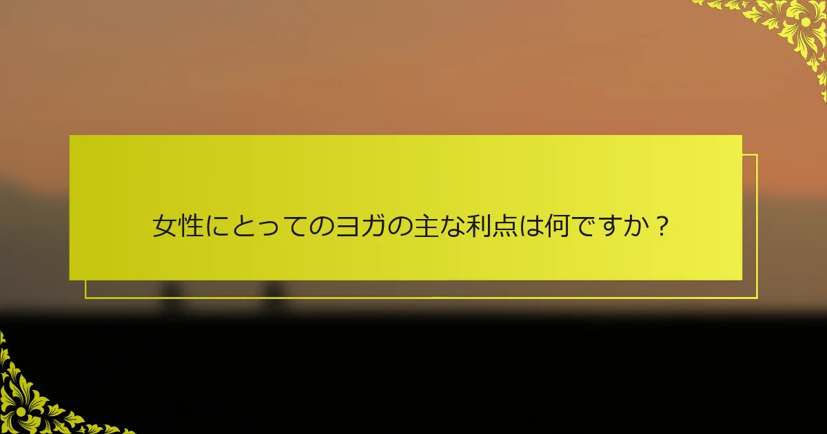 女性にとってのヨガの主な利点は何ですか？
