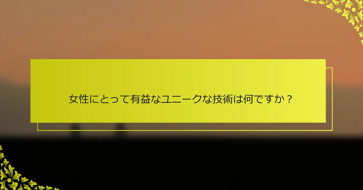 女性にとって有益なユニークな技術は何ですか？