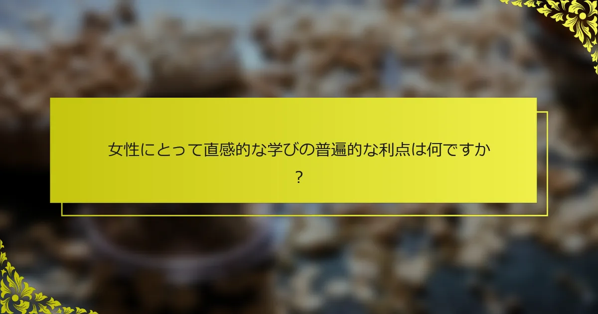 女性にとって直感的な学びの普遍的な利点は何ですか？