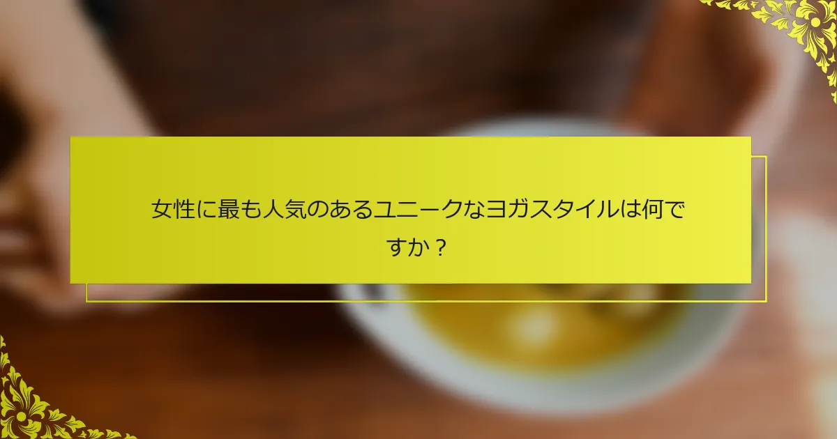 女性に最も人気のあるユニークなヨガスタイルは何ですか？