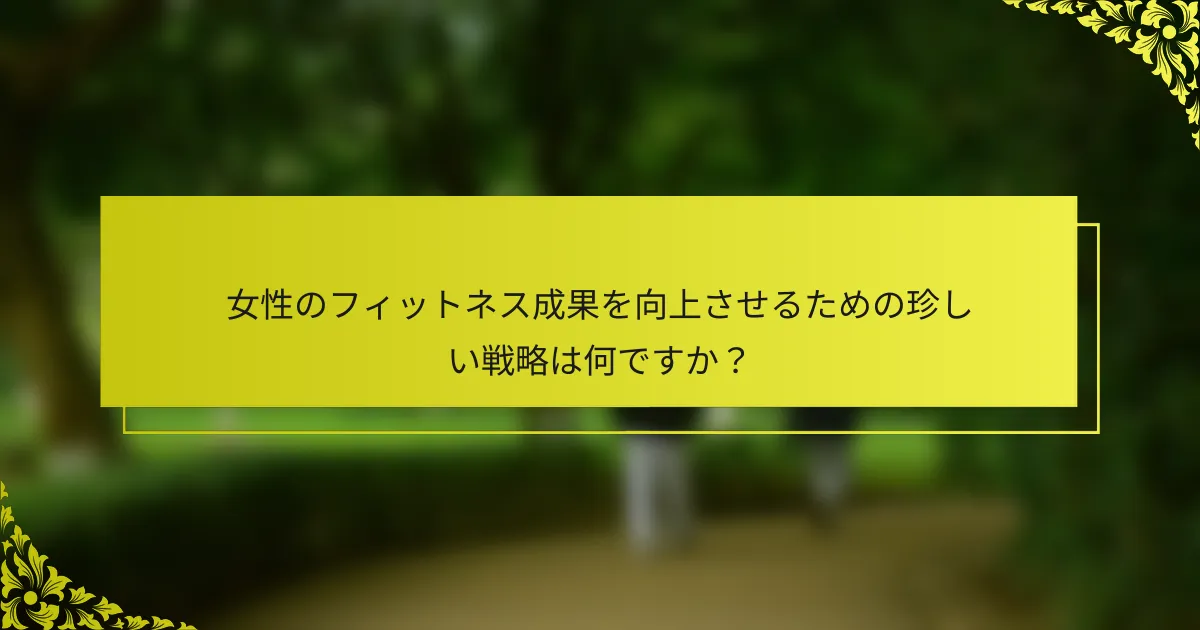 女性のフィットネス成果を向上させるための珍しい戦略は何ですか？