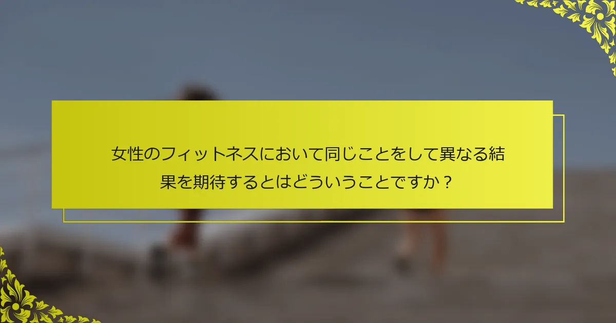 女性のフィットネスにおいて同じことをして異なる結果を期待するとはどういうことですか？