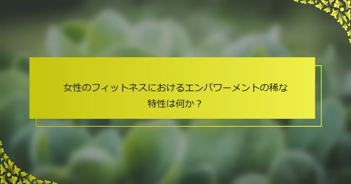 女性のフィットネスにおけるエンパワーメントの稀な特性は何か？