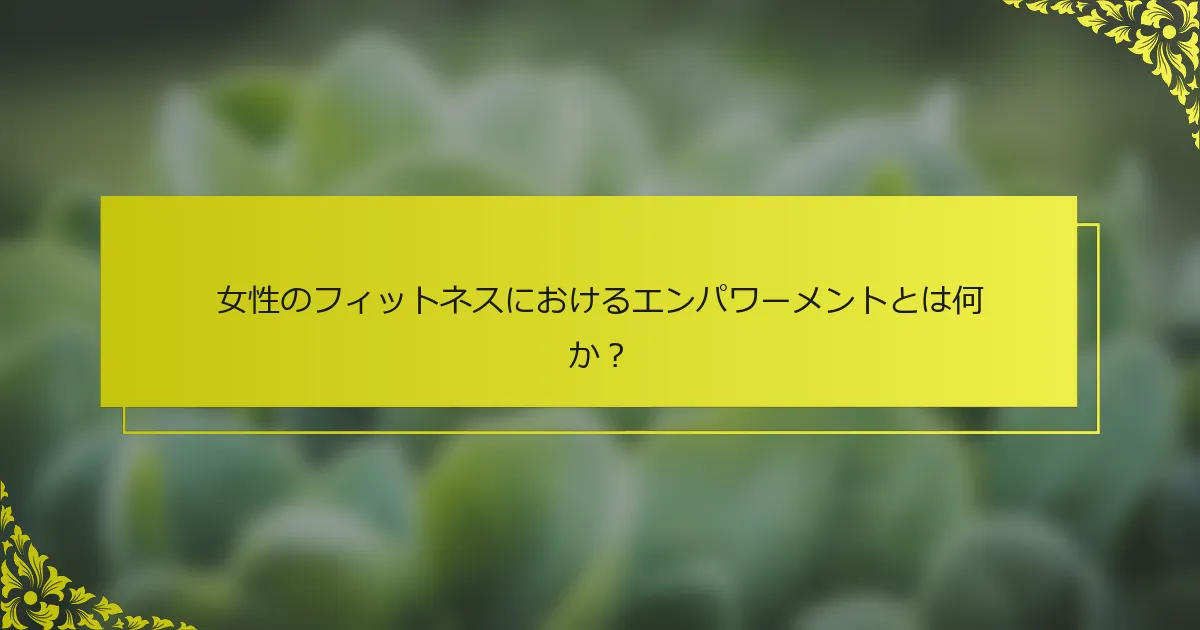 女性のフィットネスにおけるエンパワーメントとは何か？