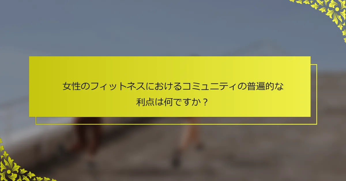 女性のフィットネスにおけるコミュニティの普遍的な利点は何ですか？