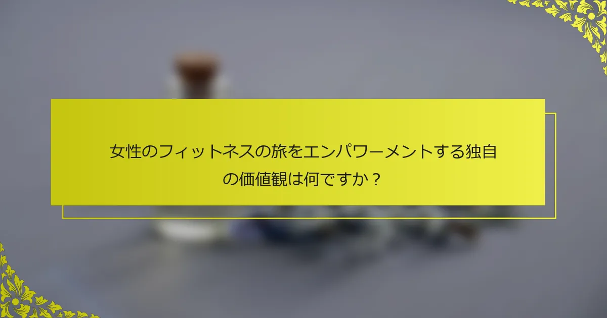 女性のフィットネスの旅をエンパワーメントする独自の価値観は何ですか？