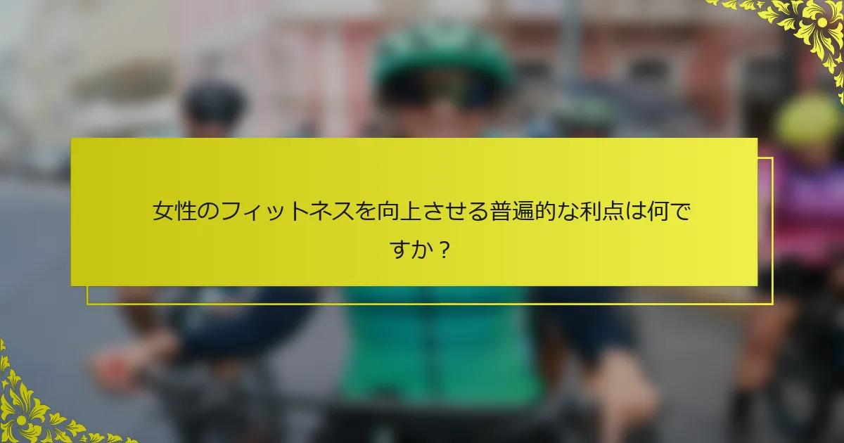 女性のフィットネスを向上させる普遍的な利点は何ですか？