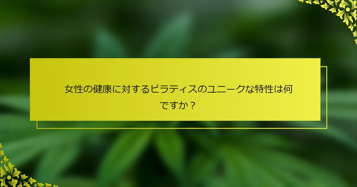 女性の健康に対するピラティスのユニークな特性は何ですか？