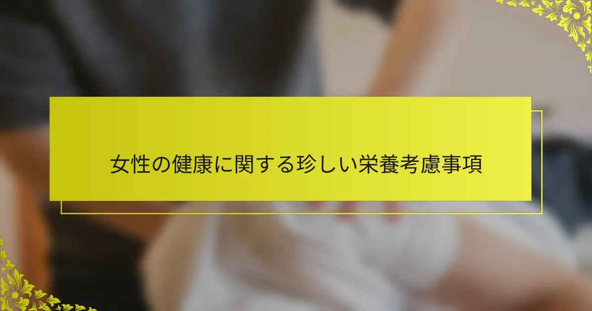 女性の健康に関する珍しい栄養考慮事項