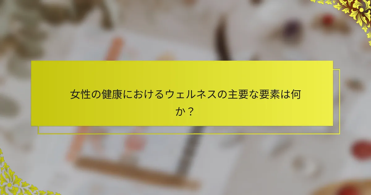 女性の健康におけるウェルネスの主要な要素は何か？