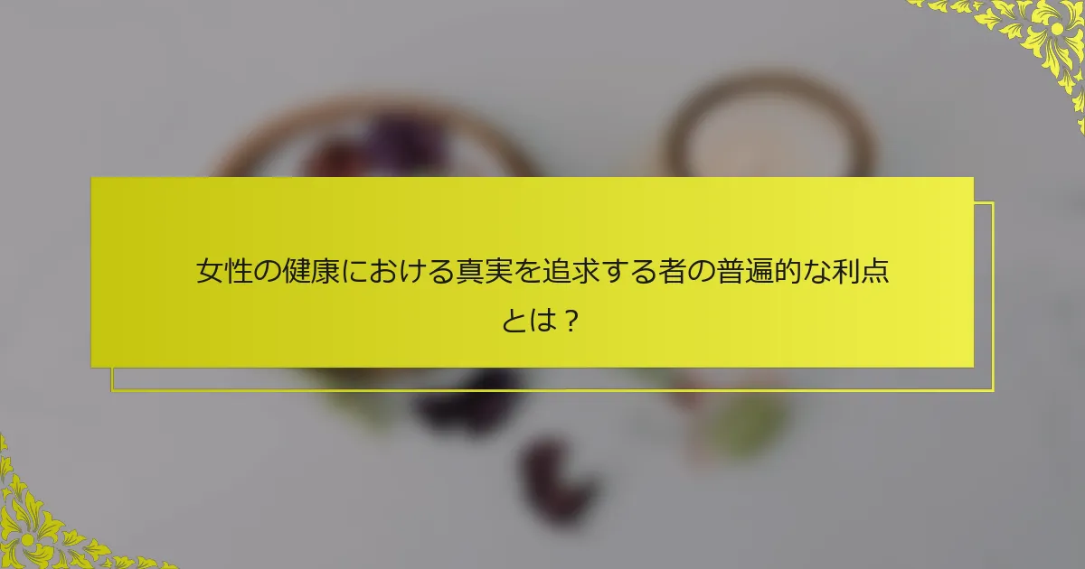 女性の健康における真実を追求する者の普遍的な利点とは？