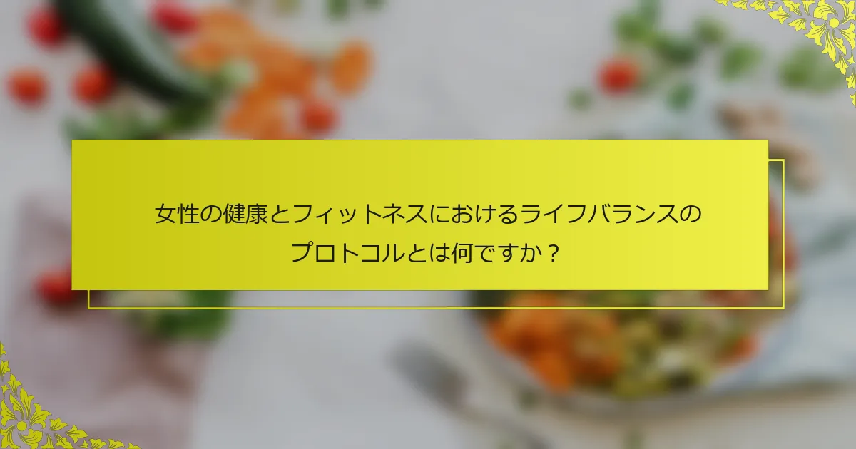 女性の健康とフィットネスにおけるライフバランスのプロトコルとは何ですか？