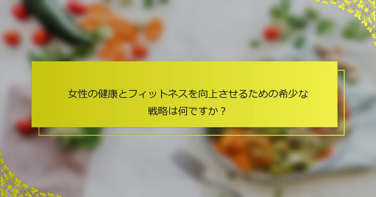 女性の健康とフィットネスを向上させるための希少な戦略は何ですか？