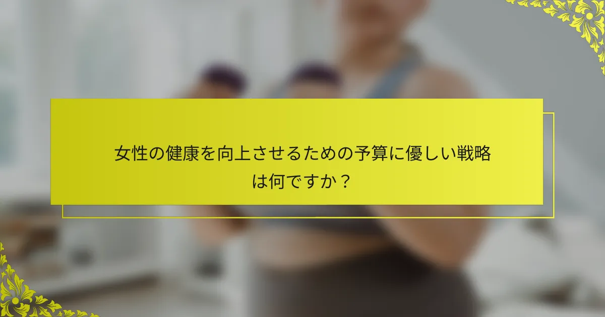 女性の健康を向上させるための予算に優しい戦略は何ですか？